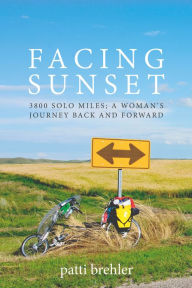 Title: Facing Sunset, 3800 solo miles; A Woman's Journey Back and Forward, Author: Patti Brehler