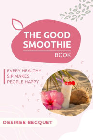 Title: The Good Smoothie Book, Author: Desiree Becquet