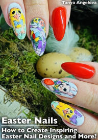 Title: Easter Nails: How to Create Inspiring Easter Nail Designs and More?, Author: Tanya Angelova