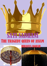 Title: Sati Sadhani: The Tragedy Queen of Assam, Author: Hiranya Borah