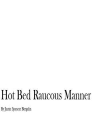 Title: Hot Bed Raucous Manner, Author: Justin Spencer Bergelin