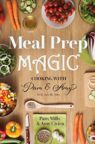 Title: Meal Prep Magic: Cooking with Pam and Amy, Author: Pam Mills