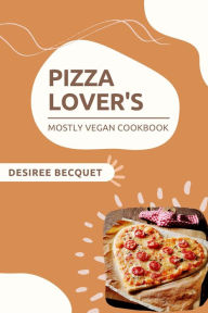 Title: Pizza Lover's Mostly Vegan Cookbook, Author: Desiree Becquet