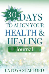 Title: 30 Days to Align Your Health and Healing Journal, Author: Latoya Stafford