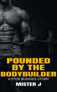 Title: Pounded by the Bodybuilder: A F*ck Buddies Story, Author: Mister J