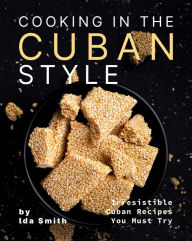 Title: Cooking in the Cuban Style: Irresistible Cuban Recipes You Must Try, Author: Ida Smith