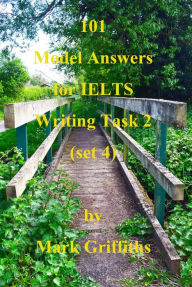 Title: 101 Model Answers for IELTS Writing Task 2: Set 4, Author: Mark Griffiths