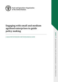 Title: Engaging with Small and Medium Agrifood Enterprises to Guide Policy Making: A Qualitative Research Methodological Guide, Author: Food and Agriculture Organization of the United Nations