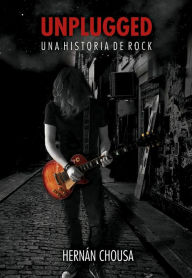 Title: Unplugged, Una Historia de Rock, Author: Hernan Chousa