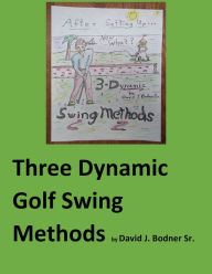 Title: Three Dynamic Golf Swing Methods, Author: David J Bodner Sr