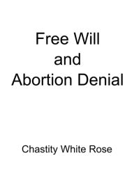 Title: Free Will and Abortion Denial, Author: Chastity White Rose