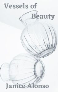 Title: Vessels of Beauty, Author: Janice Alonso