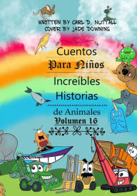 Title: Cuentos Para Niños: Increíbles Historias de Animales - Volumen 16, Author: Carl D. Nuttall