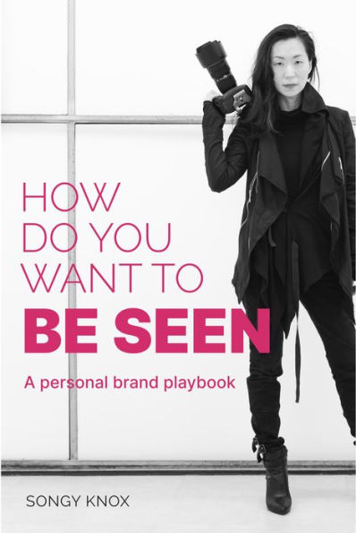 How Do You Want to BE SEEN: A personal brand playbook