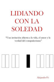 Title: Lidiando con la soledad-Una invitación abierta a la vida, el amor y la verdad, Author: Alejandro VR