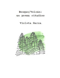 Title: Bosque/Volcán: un poema citadino, Author: Violeta Garza