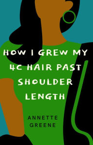 Title: How I Grew My 4C Hair Past Shoulder-Length, Author: Annette Greene