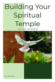 Title: Building Your Spiritual Temple, YOU ARE THE TEMPLE, Author: Asha Ali