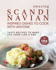 Title: Amazing Scandinavian Inspired Recipes to Cook with Anyone: Tasty Recipes to Make You Cook like a Pro, Author: Ida Smith