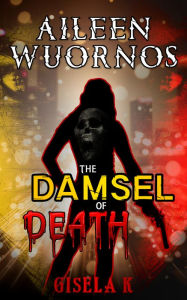 Title: Aileen Wuornos: The Damsel of Death, Author: Gisela K.