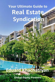 Title: Your Ultimate Guide to Real Estate Syndication, Author: Eduard Khachatryan