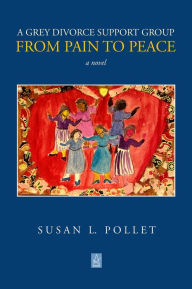Title: A Grey Divorce Support Group: From Pain to Peace, Author: Susan L. Pollet