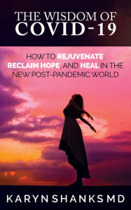 Title: The Wisdom of COVID-19: How to Rejuvenate, Reclaim Hope, and Heal in the New Post-Pandemic World, Author: Karyn Shanks