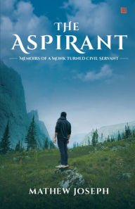 Title: THE ASPIRANT: Memoirs of a Monk Turned Civil Servant, Author: Mathew Joseph