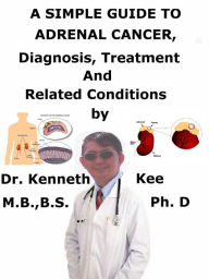 Title: A Simple Guide to Adrenal Cancer, Diagnosis, Treatment and Related Conditions, Author: Kenneth Kee