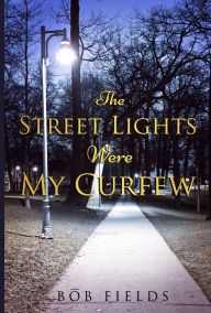 Title: The Street Lights Were My Curfew, Author: Bob Fields