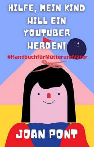 Title: Hilfe, Mein Kind Will Ein Youtuber Werden!, Author: Joan Pont