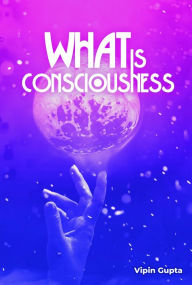 Title: What Is Consciousness: The Factor Creating the Law of Limitation, Author: Vipin Gupta