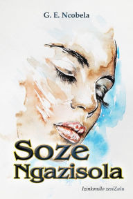 Title: Soze Ngazisola, Author: G. E. Ncobela