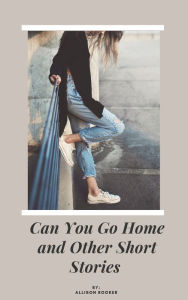 Title: Can You Go Home and Other Short Stories, Author: Allison Rooker