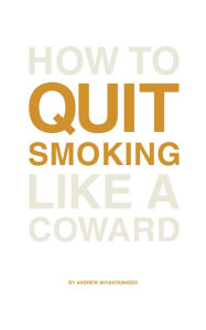 Title: How to Quit Smoking Like a Coward, Author: Andrew Avvakoumides