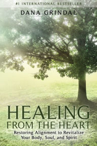 Title: Healing from the Heart: Restoring Alignment to Revitalize Your Body, Soul, and Spirit, Author: Dana Grindal