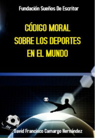 Title: Código Moral Sobre Los Deportes En El Mundo, Author: David Francisco Camargo Hernández
