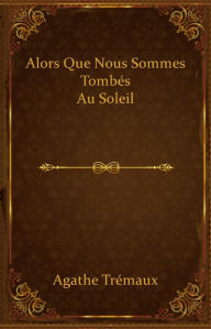 Title: Alors que nous sommes tombés au soleil, Author: Agathe Trémaux