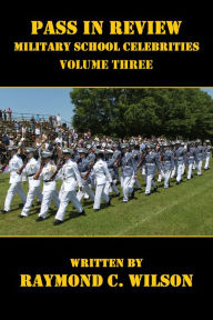 Title: Pass in Review - Military School Celebrities (Volume Three), Author: Raymond C. Wilson
