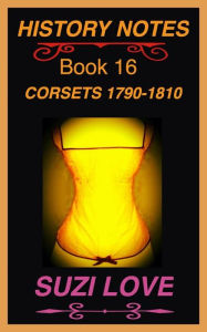 Title: Corsets 1790-1810 History Notes Book 16, Author: Suzi Love