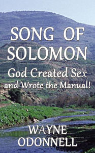 Title: Song of Solomon: God Created Sex and Wrote the Manual!, Author: Wayne ODonnell