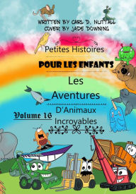 Title: Petites Histoires Pour Les Enfants: Les Aventures D'Animaux Incroyables - Volume 16, Author: Carl D. Nuttall