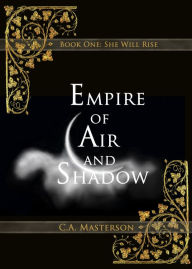 Title: Empire of Air and Shadow: Book One, She Will Rise, Author: C.A. Masterson