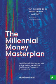 Title: The Millennial Money Masterplan: How Millennials (And Anyone Else for That Matter) can Achieve True Financial Freedom in 10 Years or Less, Author: Matthew Smith