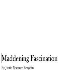 Title: Maddening Fascination, Author: Justin Spencer Bergelin