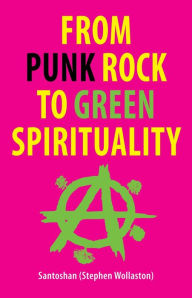 Title: From Punk Rock to Green Spirituality, Author: Santoshan (Stephen Wollaston)