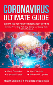 Title: Coronavirus Ultimate Guide: Everything You Need to Know about COVID-19, Author: HealthMedicine Press