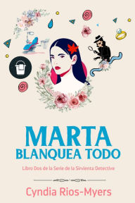 Title: Marta Blanquea Todo: Libro Dos de la Serie de la Sirvienta Detective, Author: Cyndia Rios-Myers
