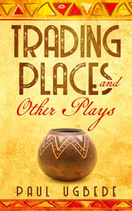 Title: Trading Places and Other Plays, Author: Paul Ugbede