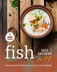 Title: Fish Mix Recipes to Try: Amazing Fish Dishes That You Can't Resist, Author: Ida Smith
